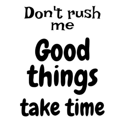 Don't Rush Me Good Things Take Time Thumbnail